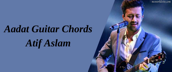 Aadat Guitar Chords | Atif Aslam - Msworldsite