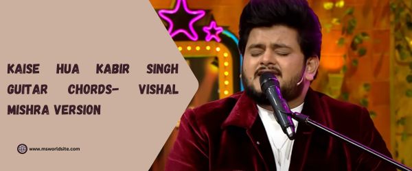 Kaise Hua Kabir Singh Guitar Chords- Vishal Mishra Version